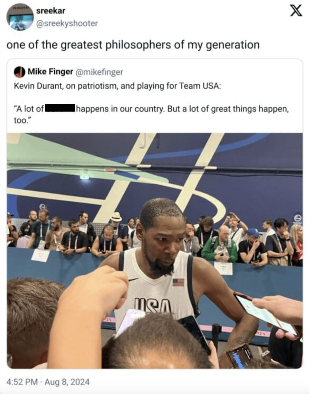 Basketball - sreekar one of the greatest philosophers of my generation Mike Finger Kevin Durant, on patriotism, and playing for Team Usa "A lot of too." happens in our country. But a lot of great things happen, Mea X